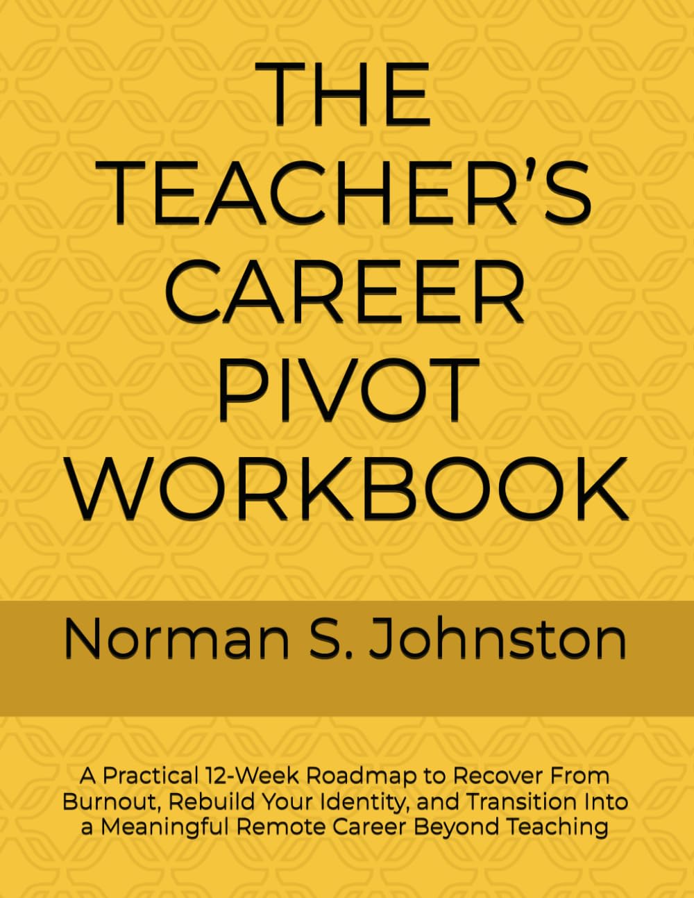 THE TEACHER’S CAREER PIVOT WORKBOOK: A Practical 12-Week Roadmap to Recover From Burnout, Rebuild Your Identity, and Transition Into a Meaningful Remote Career Beyond Teaching