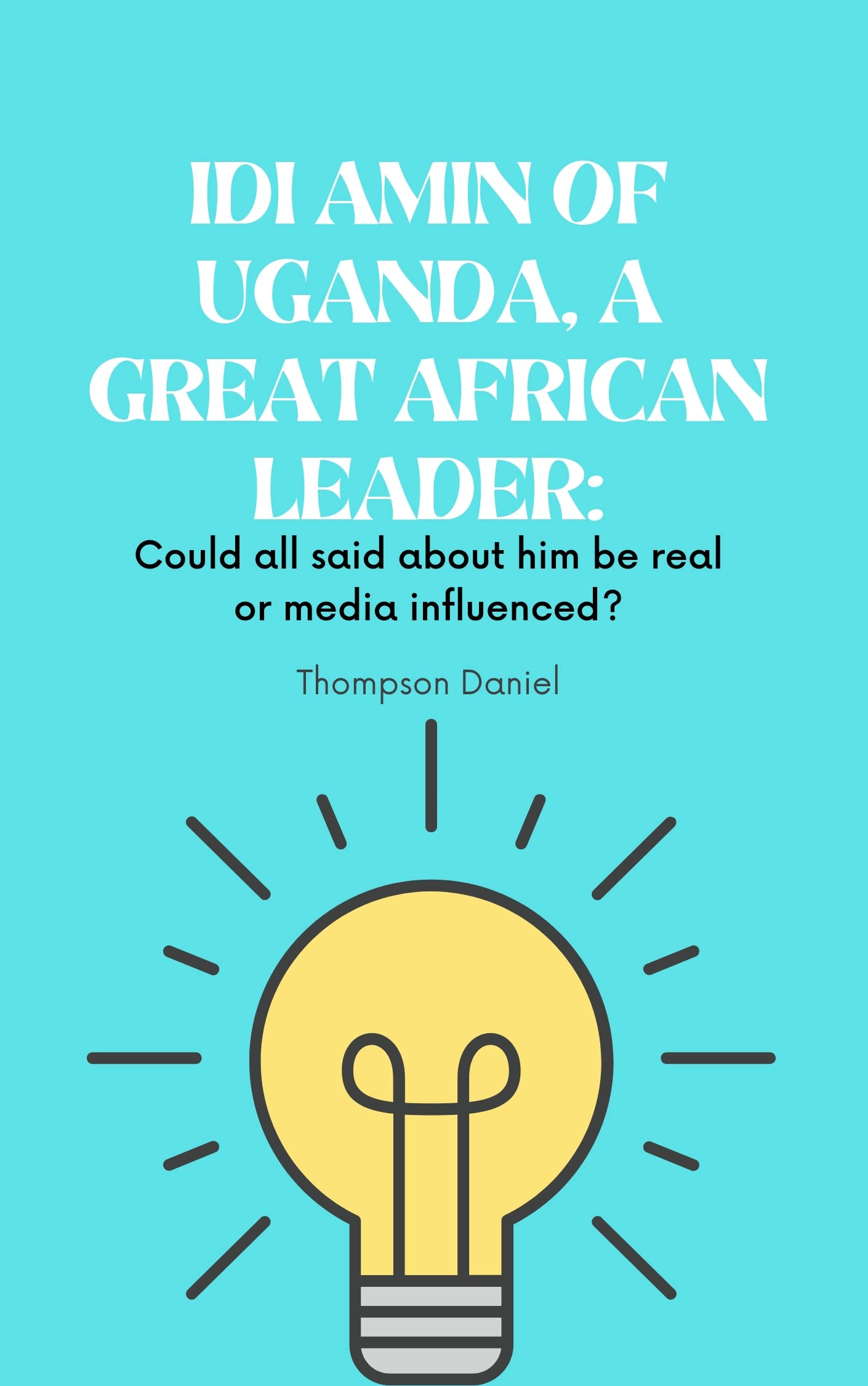 IDI AMIN OF UGANDA, A GREAT AFRICAN LEADER: Could all said about him be real or media influenced?