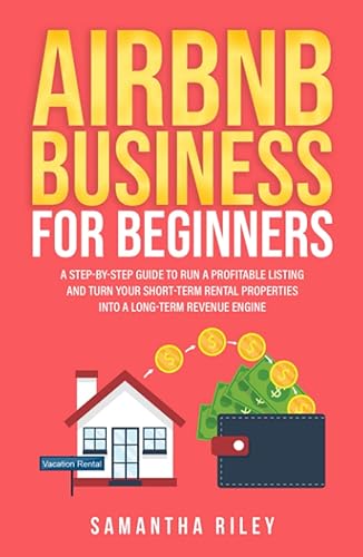 Airbnb Business for Beginners: A step-by-step guide to run a profitable listing and turn your Short-Term Rental properties into a Long-Term revenue engine.