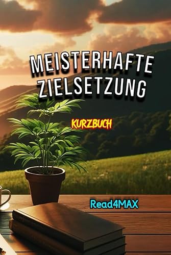 Meisterhafte Zielsetzung: Ein umfassender Leitfaden zum Erreichen von Erfolg und Verwirklichen Ihrer Träume (German Edition)
