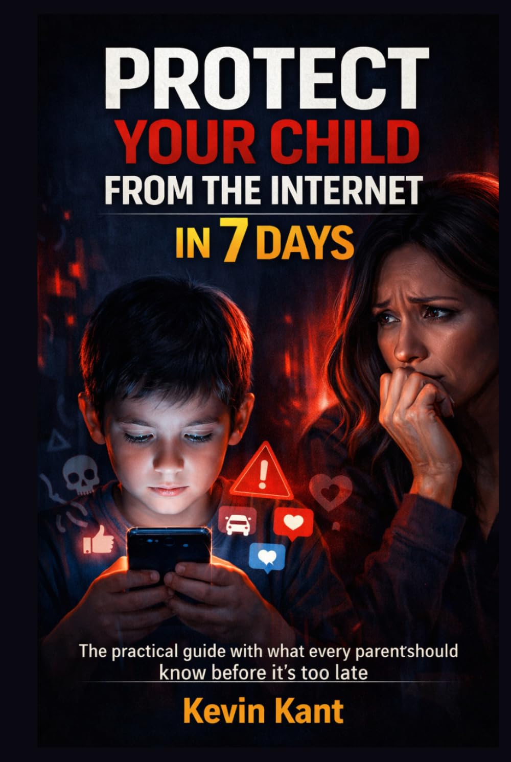 Protect Your Child from the Internet in 7 Days: The practical guide with what every parent should know before it's too late