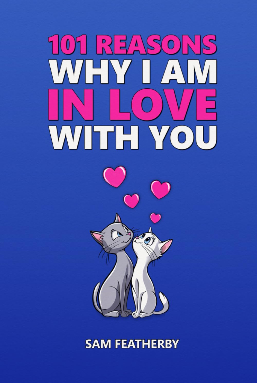 101 Reasons Why I Am In Love With You: Love Poems And Love Messages - A Poetry Gift Book For Anniversaries, Birthdays, Valentines & Christmas For Couples, Husband, Wife, Boyfriend, Or Girlfriend