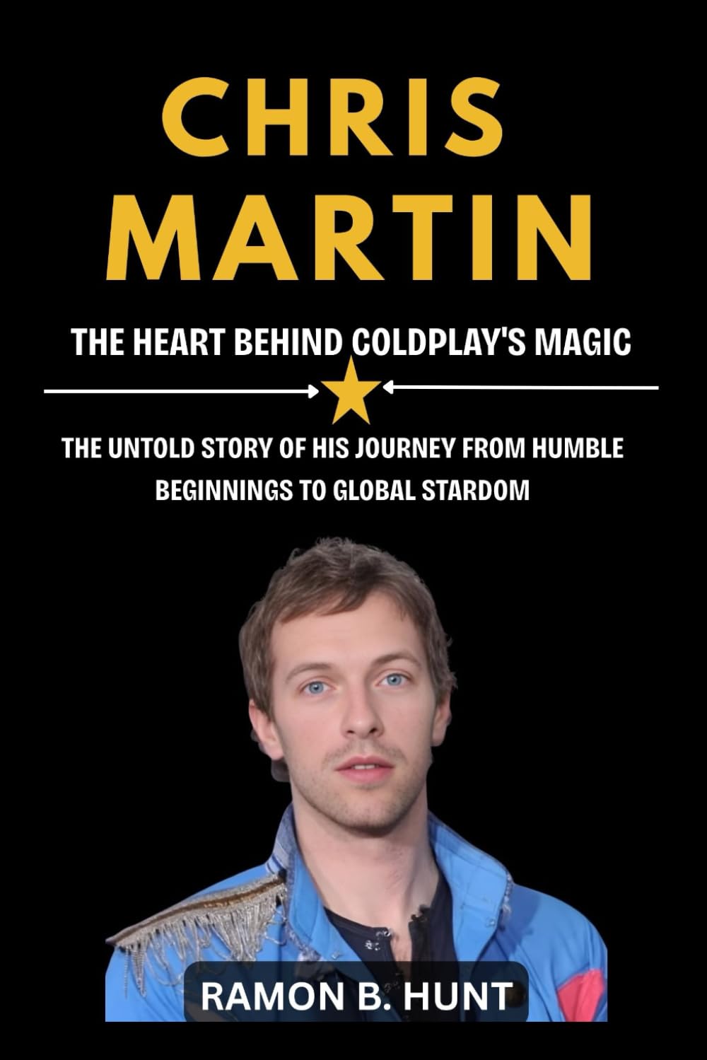 Chris Martin: The Heart Behind Coldplay's Magic: The Untold Story of His Journey from Humble Beginnings to Global Stardom