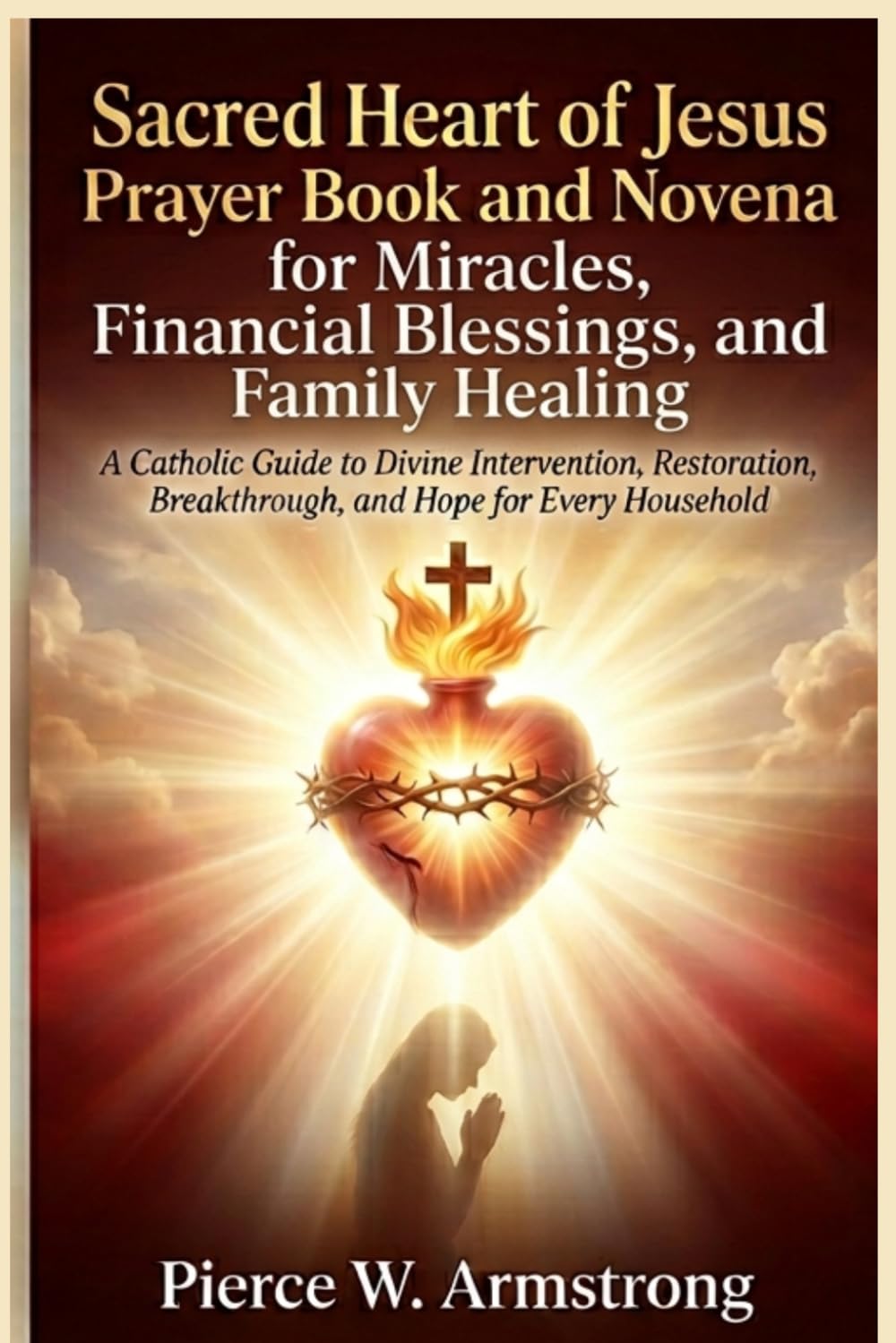 Sacred Heart of Jesus Prayer Book and Novena for Miracles, Financial Blessings, and Family Healing (The Sacred Heart Healing Devotional Series)