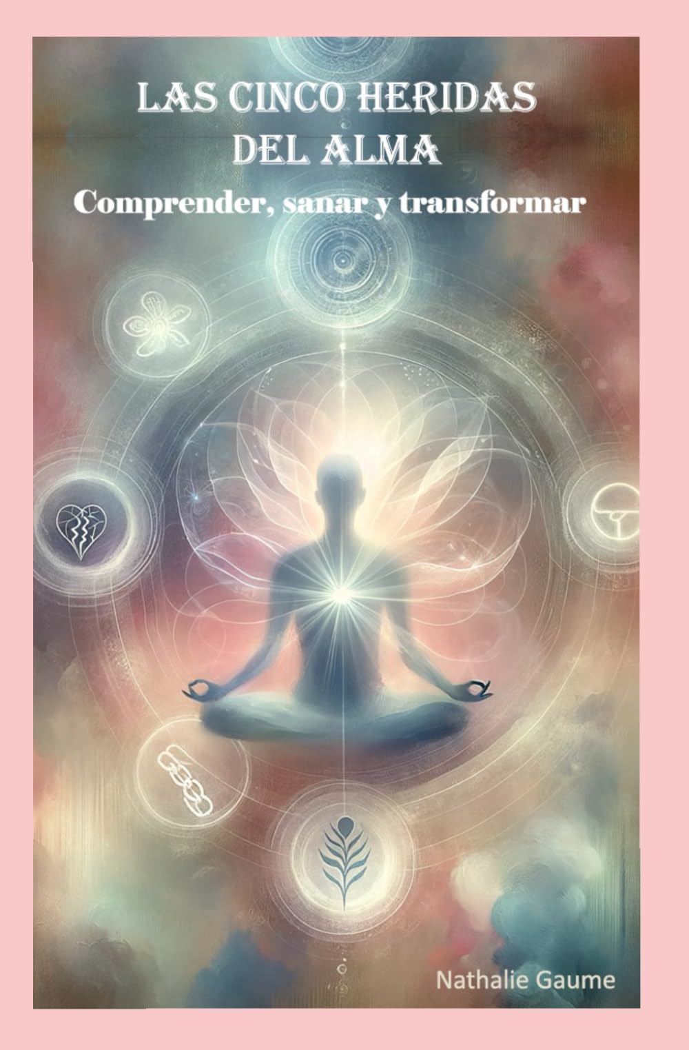 Las cinco heridas del alma: Comprender, sanar y transformar