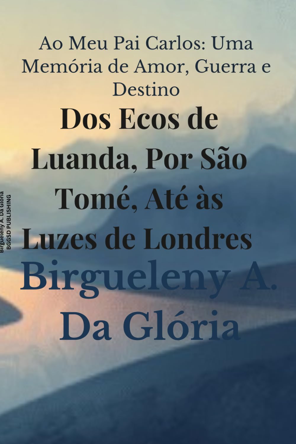 DOS ECOS DE LUANDA, POR SÃO TOMÉ, ATÉ ÀS LUZES DE LONDRES: Ao Meu Pai Carlos: Uma Memória de Amor, Guerra e Destino