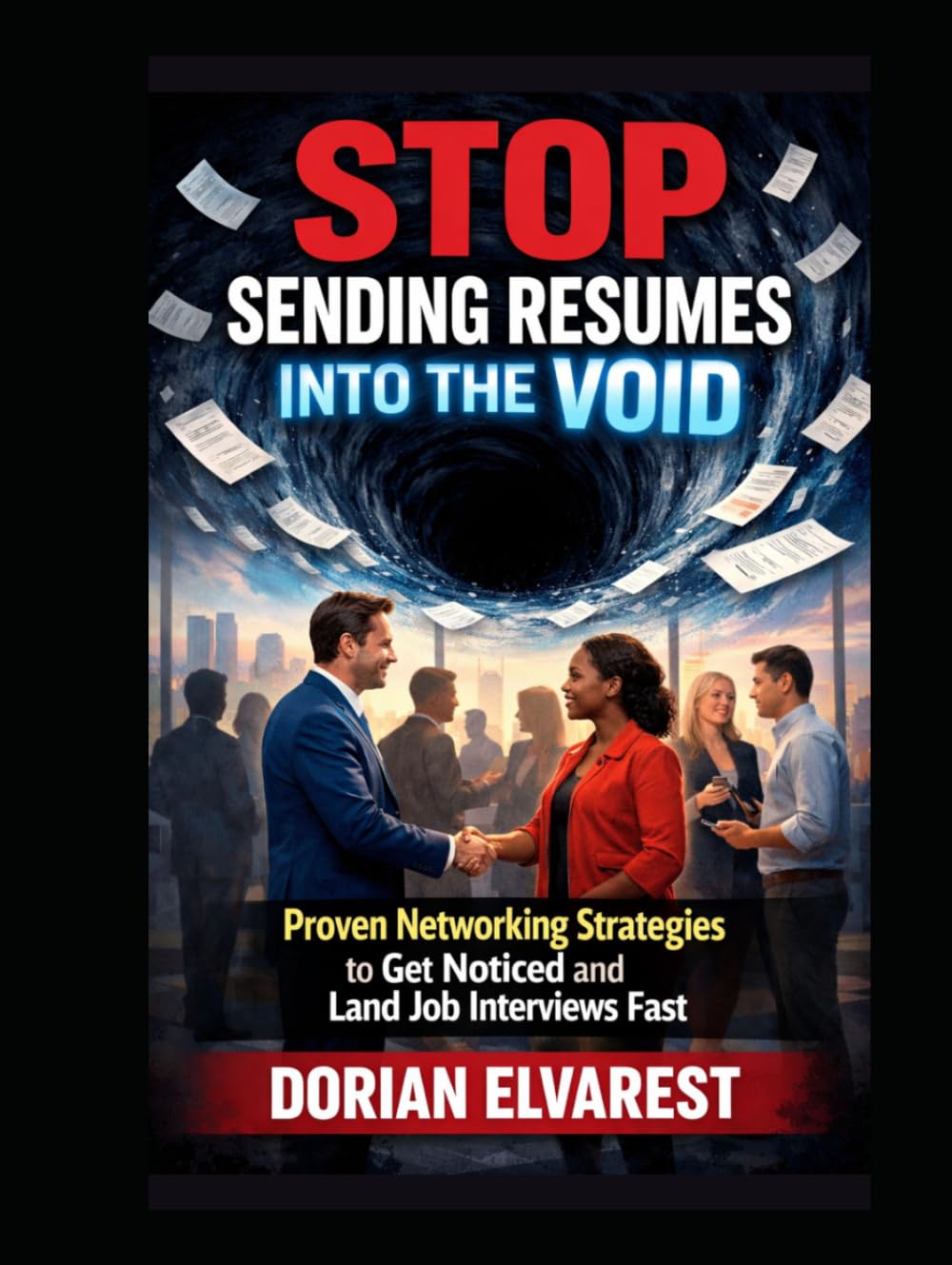 Stop Sending Resumes Into the Void: Proven Networking Strategies to Get Noticed and Land Job Interviews Fast