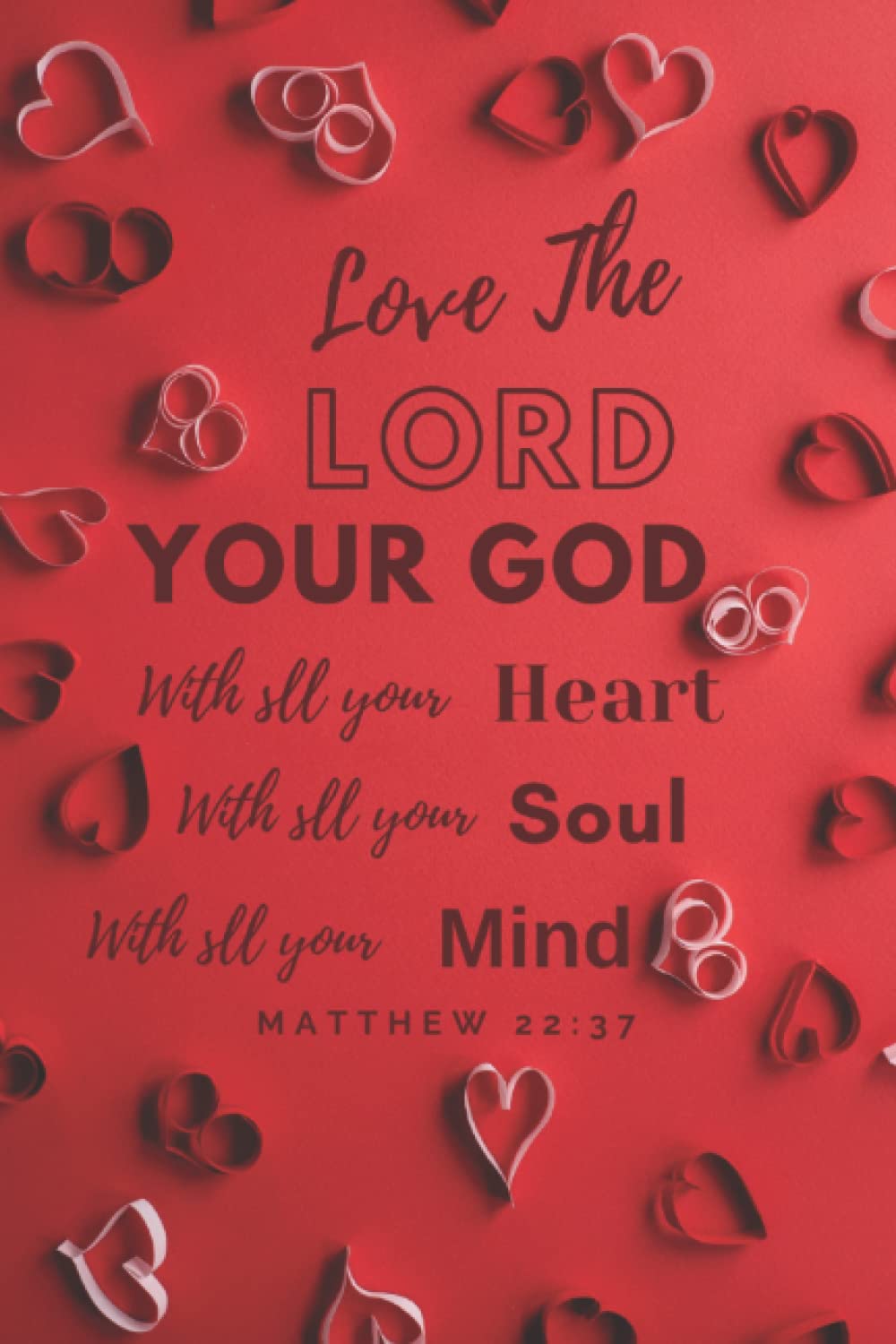 Love the Lord your God with all your Heart, with all your Soul, with all your Mind. Matthew 22:37