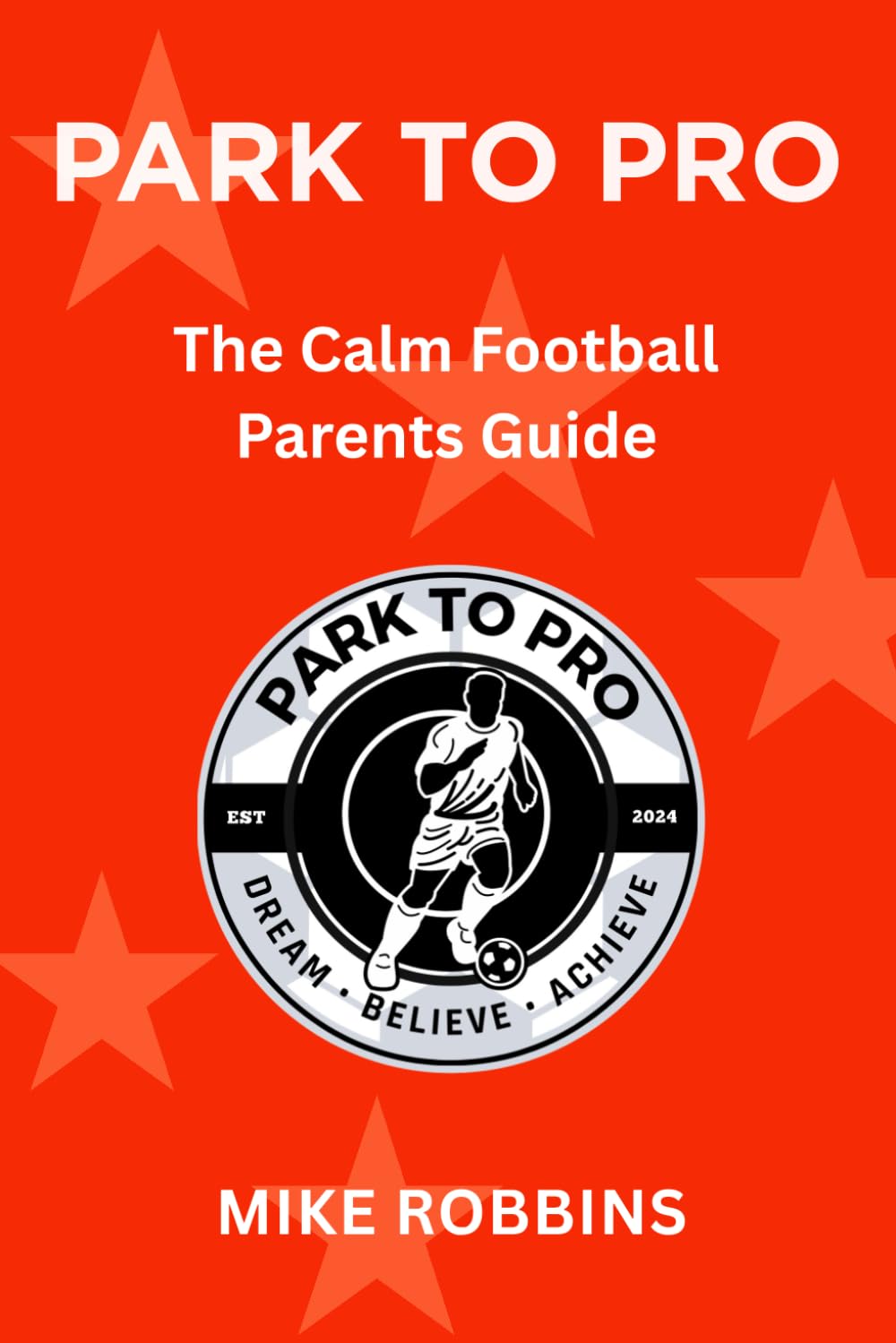 Park to Pro: The Calm Football Parents Guide (Park to Pro - Self Help Series)