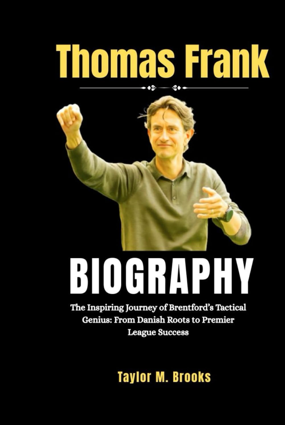 Thomas Frank Biography: The Inspiring Journey of Brentford’s Tactical Genius: From Danish Roots to Premier League Success (Game Changers: The Inspiring Lives of Sports Legends)