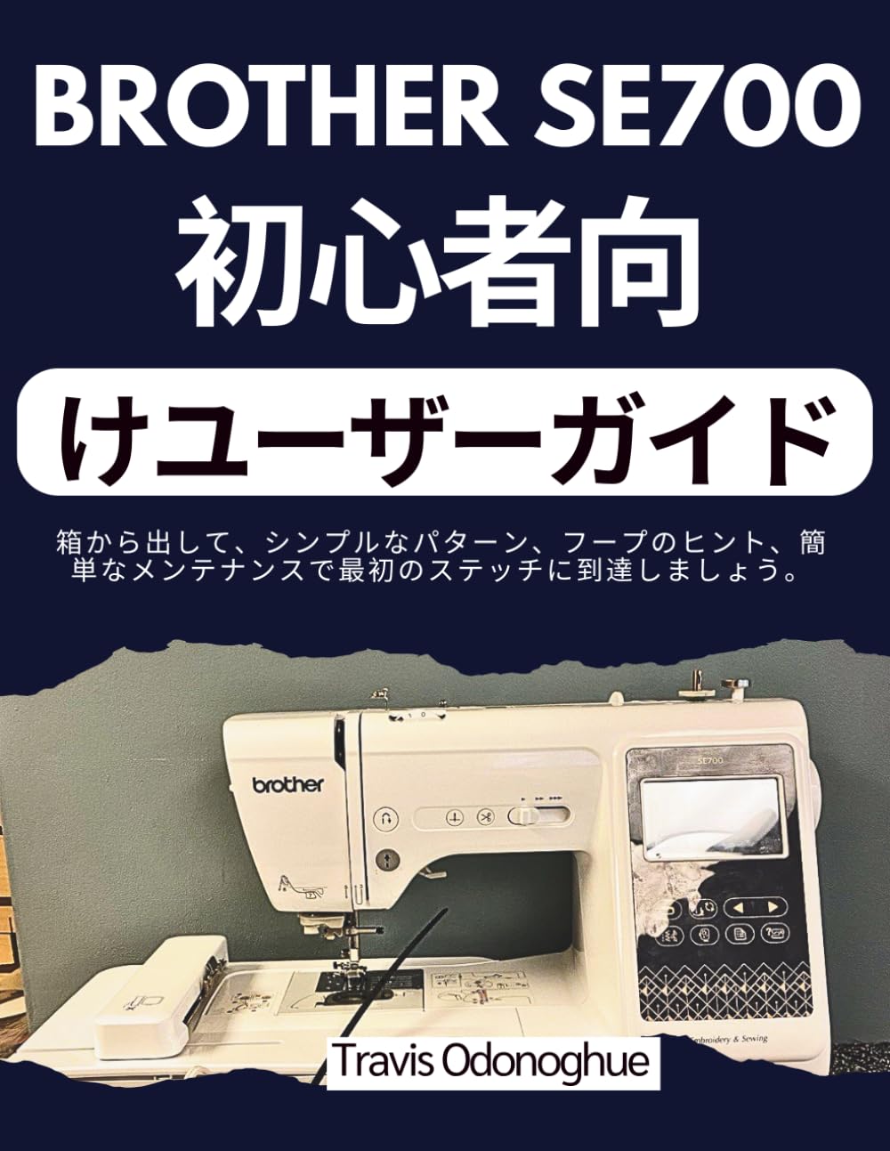 BROTHER SE700 初心者向けユーザーガイド: 箱から出して、シンプルなパターン、フープのヒント、簡単なメンテナンスで最初のステッチに到達しましょう。