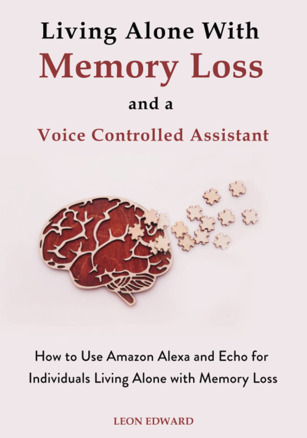 Living Alone With Memory Loss and a Voice Controlled Assistant: Learn to Use Alexa and Echo for Safety Health Issues | Memory Loss Games Exercises … Rehabilitation, Home Care & Aging Well)