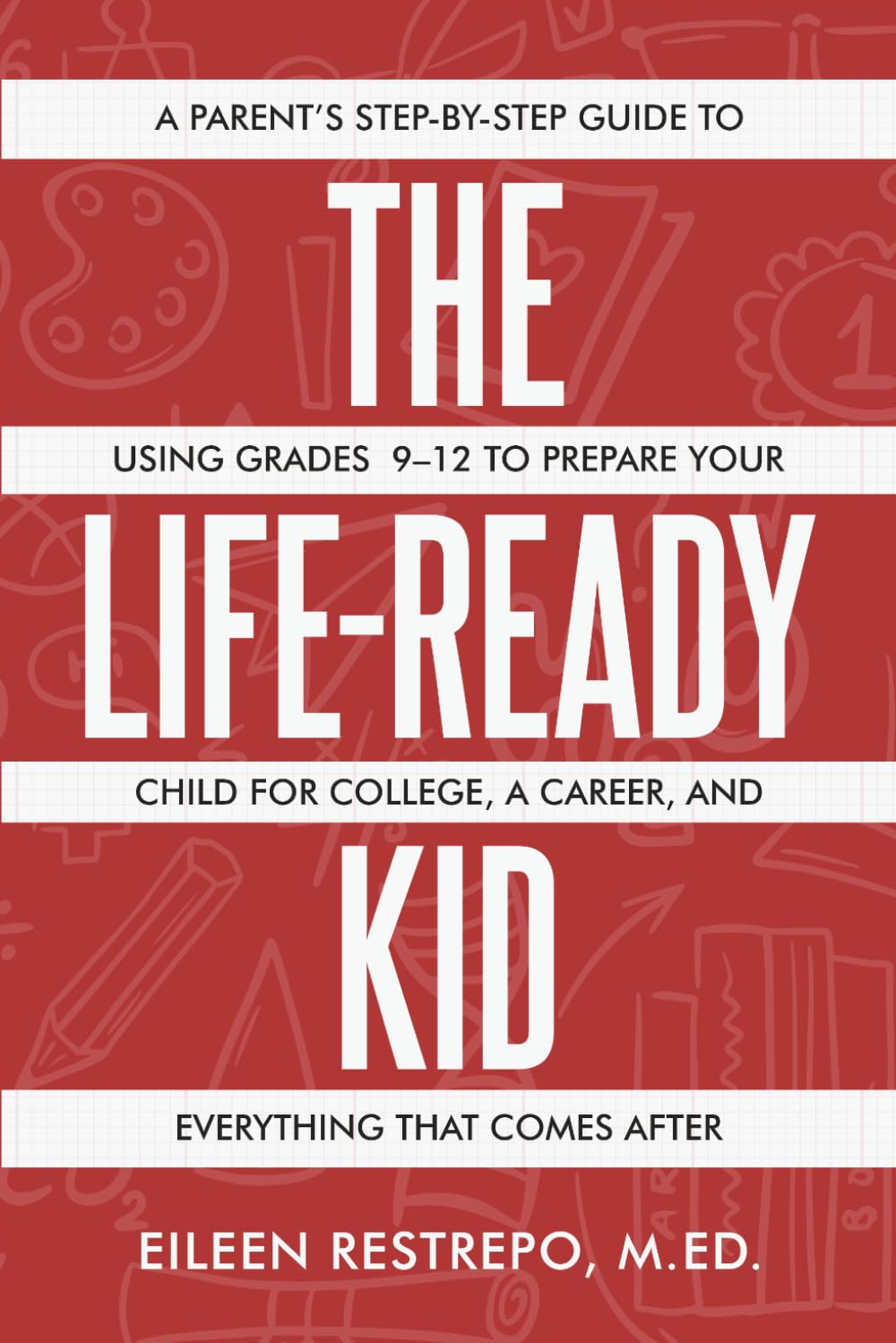 The Life Ready Kid: A Parent's Step-by-Step Guide to Using Grades 9-12 to Prepare Your Child for College, a Career, and Everything That Comes After