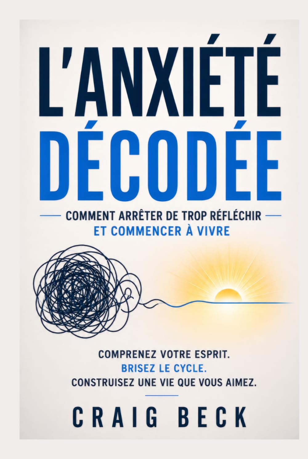 L’Anxiété décodée: Comment arrêter de trop réfléchir et commencer à vivre