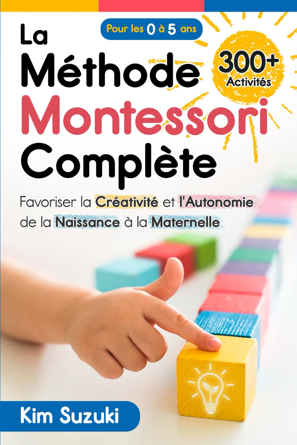 La Méthode Montessori complète: Favoriser la créativité et l'autonomie de la naissance à la maternelle (0 à 5) Avec plus de 300 activités