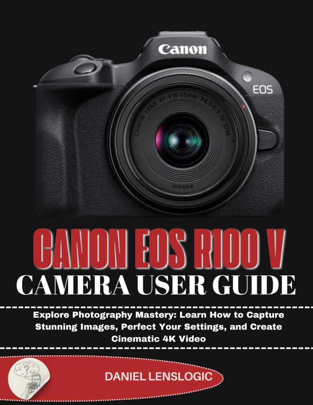 CANON EOS R100 V CAMERA USER GUIDE: Explore Photography Mastery: Learn How to Capture Stunning Images, Perfect Your Settings, and Create Cinematic 4K Video