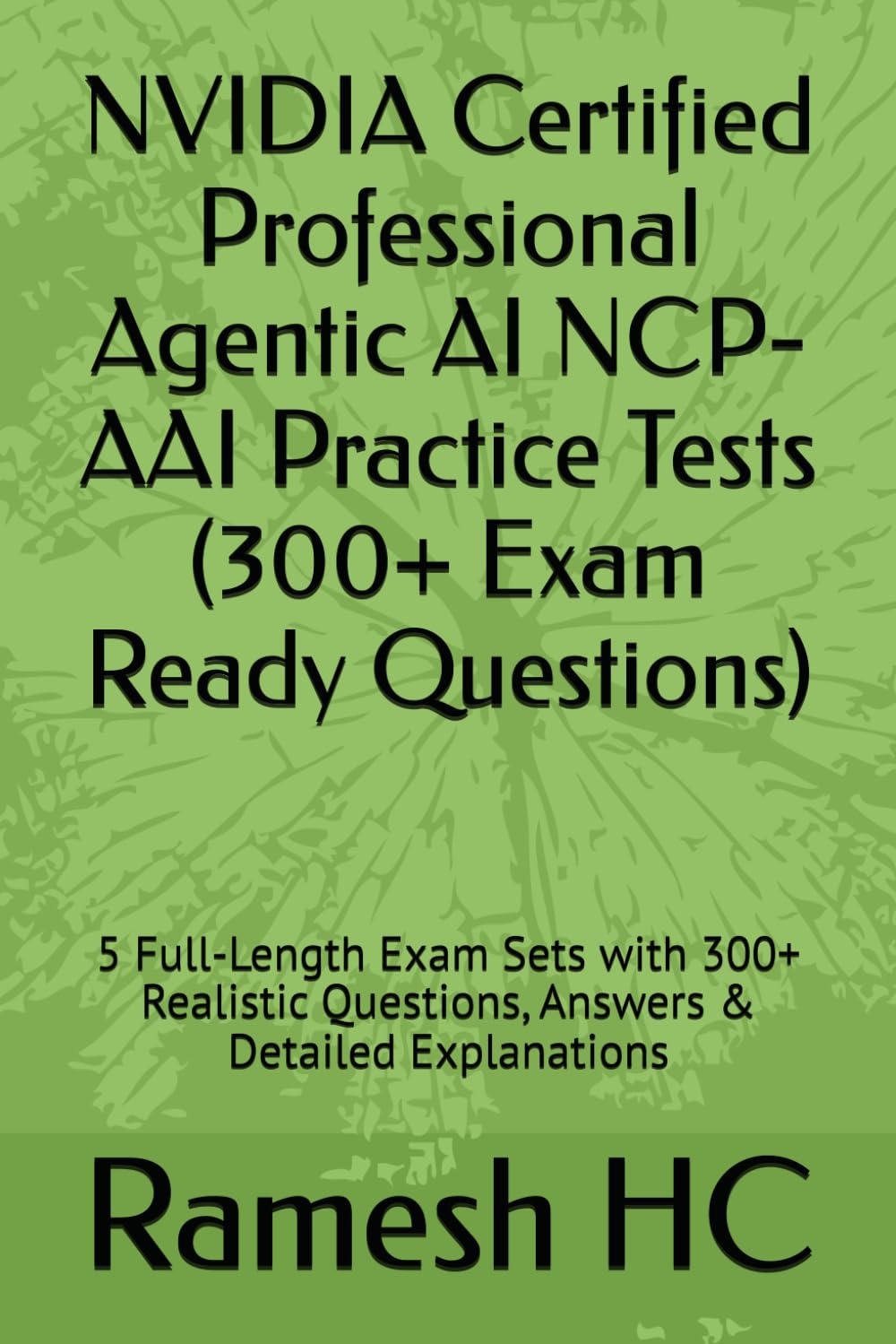 NVIDIA Certified Professional Agentic AI NCP-AAI Practice Tests (300+ Exam Ready Questions): 5 Full-Length Exam Sets with 300+ Realistic Questions, ... Explanations (NVIDIA Certification Series)