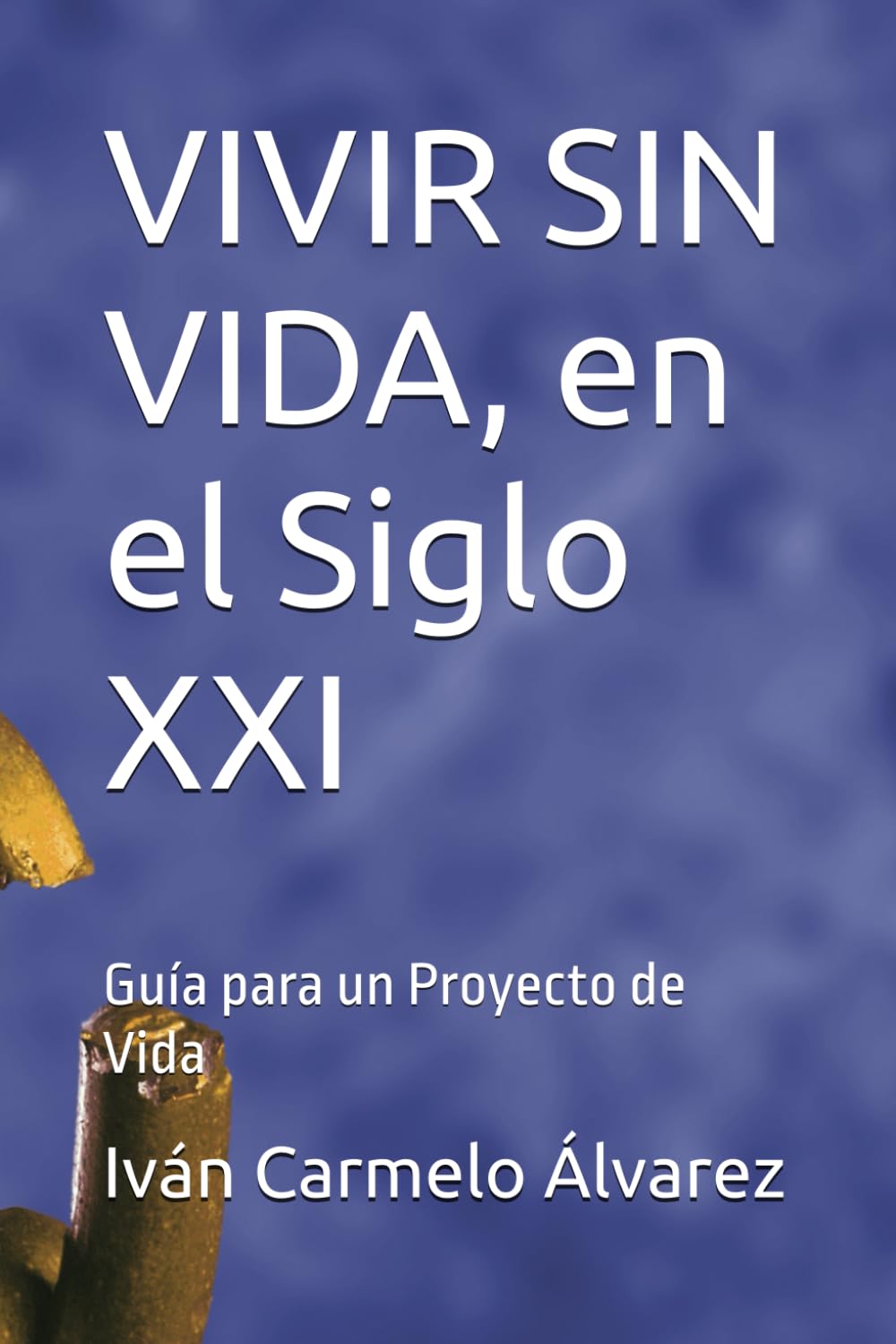VIVIR SIN VIDA, en el Siglo XXI: Guía para un Proyecto de Vida