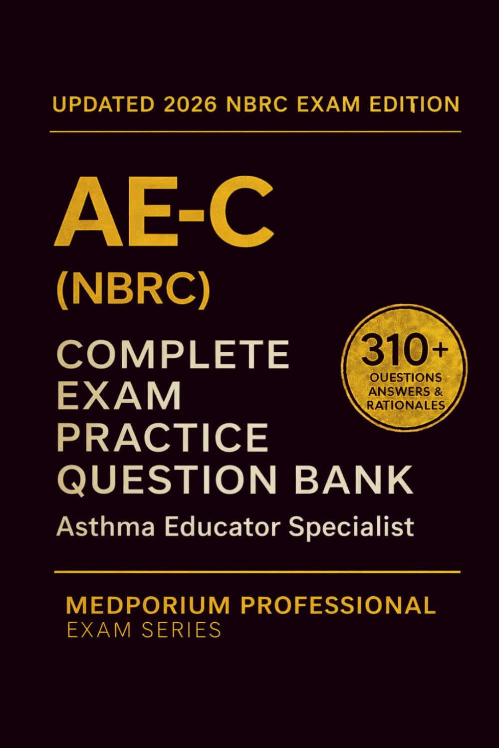 Complete AE-C (NBRC) Exam Question Bank: Asthma Educator Specialist: 310+ Practice Questions with Answers & Rationales — Updated 2026 Edition