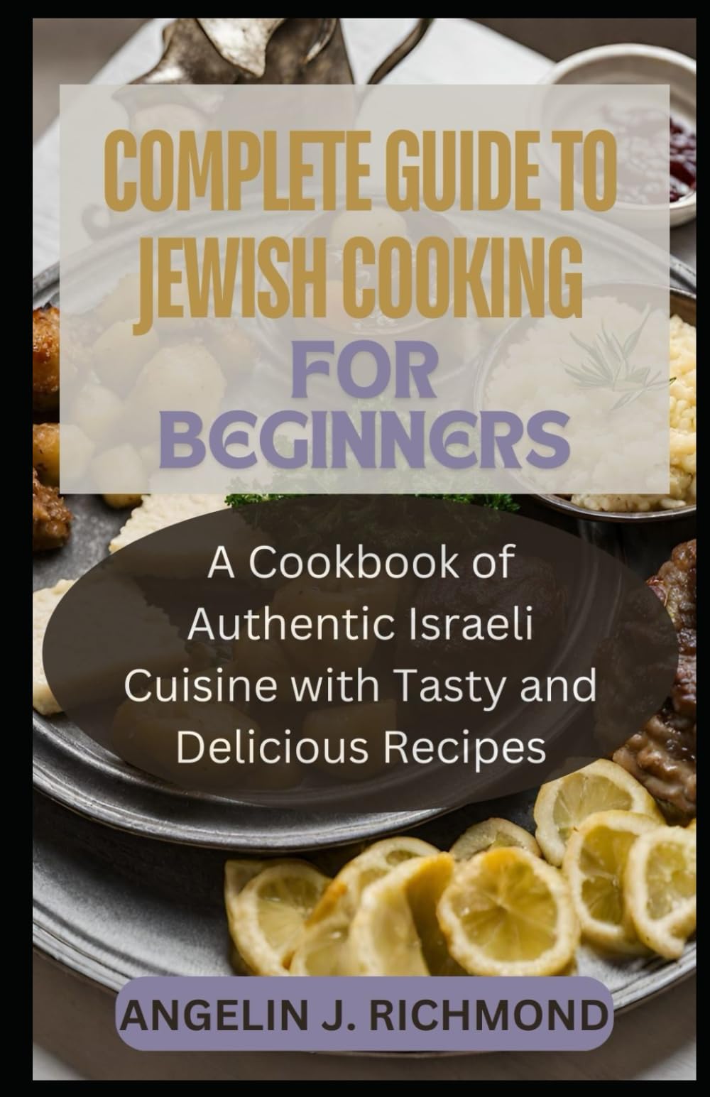 Complete Guide To Jewish Cooking for Beginners: A Cookbook of Authentic Israeli Cuisine With Tasty and Delicious Recipes