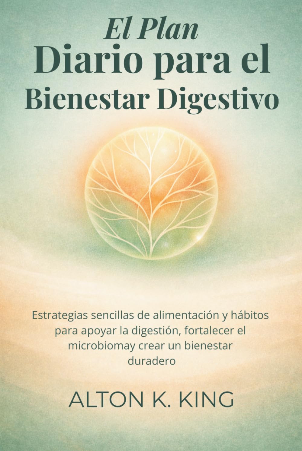 El Plan Diario para el Bienestar Digestivo: Estrategias sencillas de alimentación y hábitos para apoyar la digestión, fortalecer el microbioma y crear un bienestar duradero