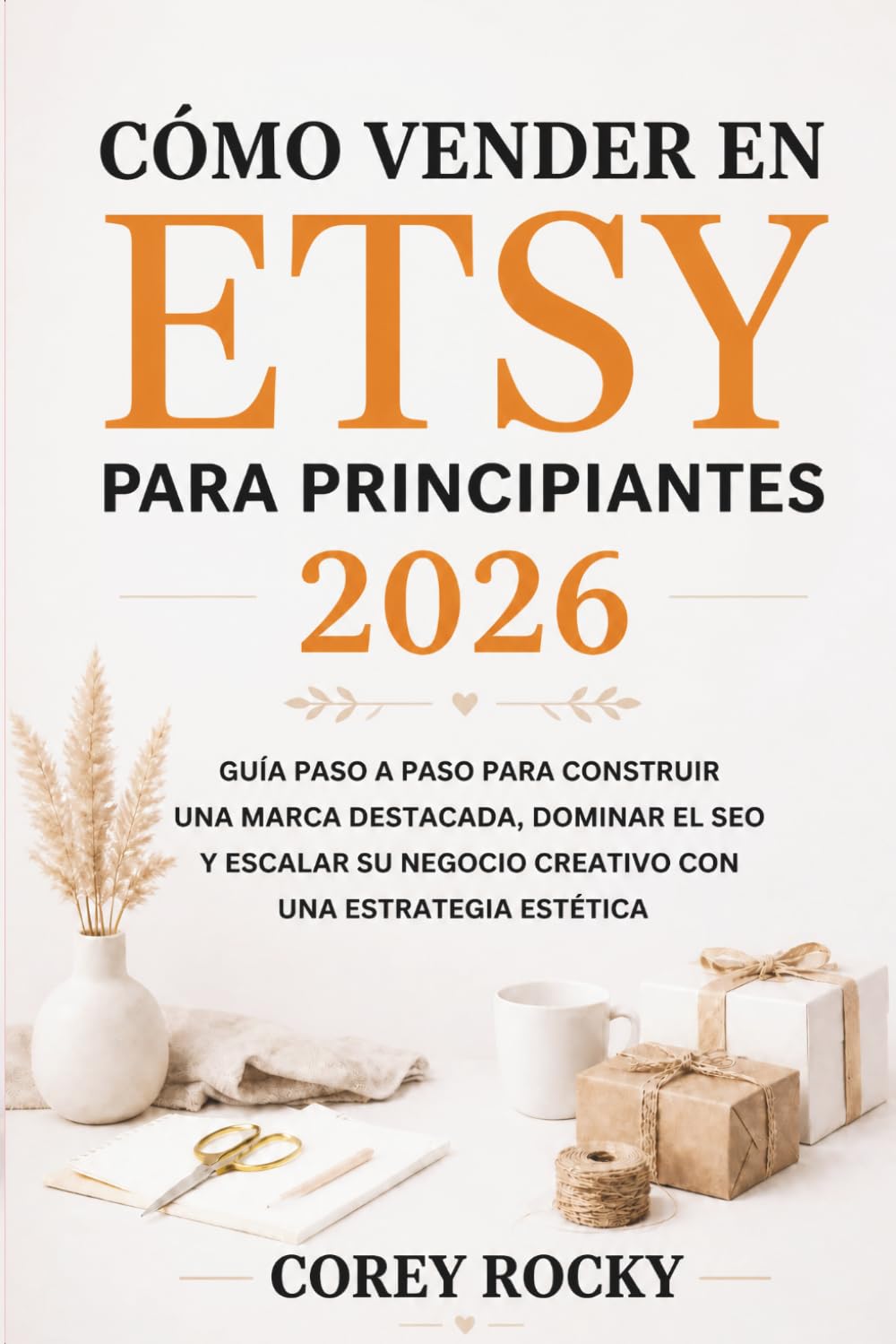 CÓMO VENDER EN ETSY PARA PRINCIPIANTES 2026: Guía paso a paso para construir una marca destacada, dominar el SEO y escalar su negocio creativo con una estrategia estética