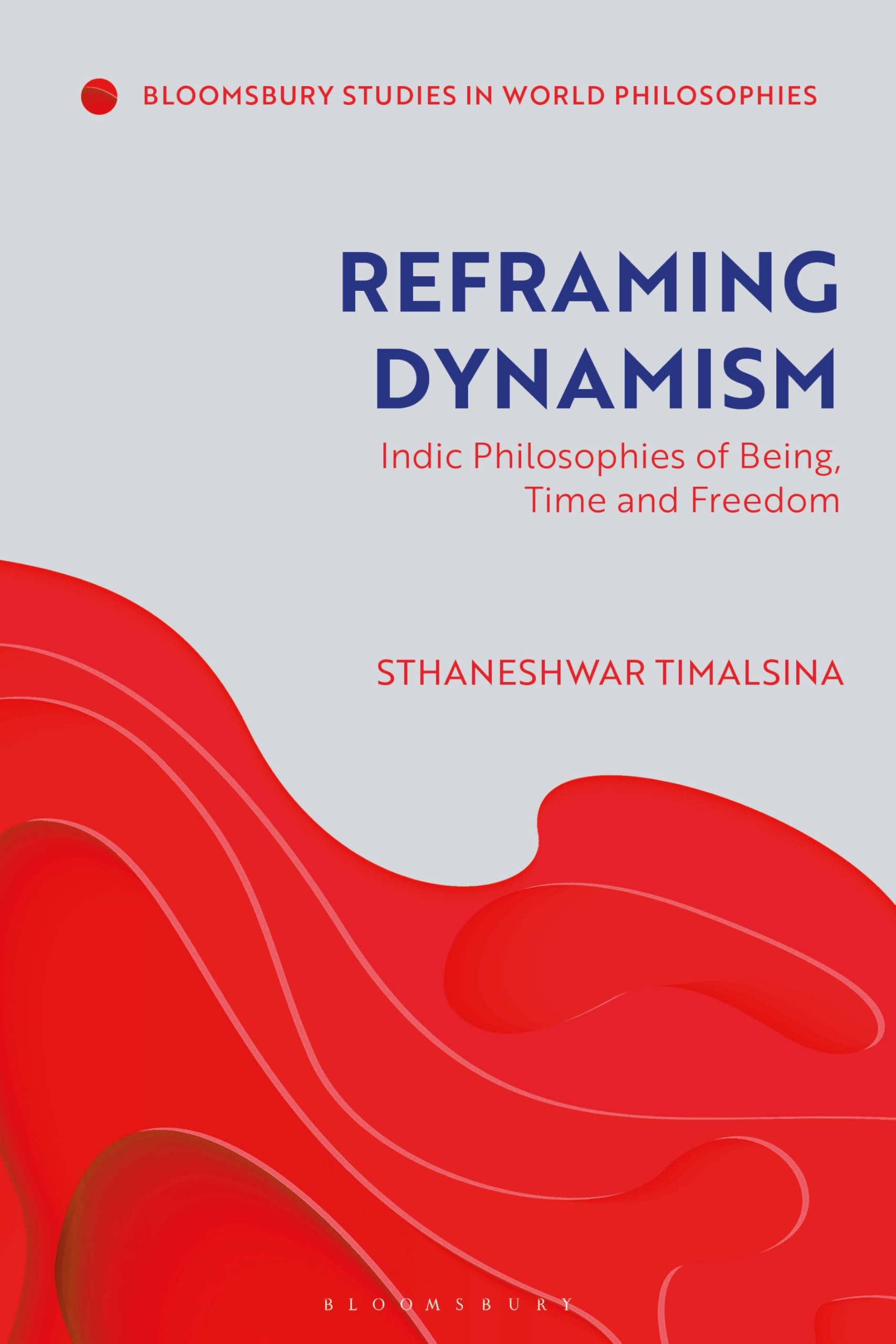 Reframing Dynamism: Indic Philosophies of Being, Time, and Freedom (Bloomsbury Studies in World Philosophies)