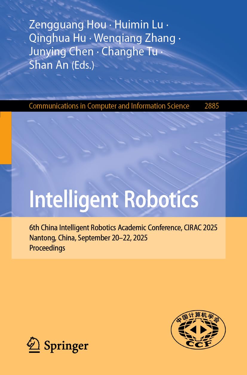 Intelligent Robotics: 6th China Intelligent Robotics Academic Conference, CIRAC 2025, Nantong, China, September 20–22, 2025, Proceedings (Communications in Computer and Information Science, 2885)
