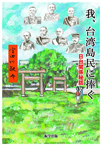 我、台湾島民に捧ぐ 日台関係秘話 我、台湾島民に捧ぐ 日台関係秘話