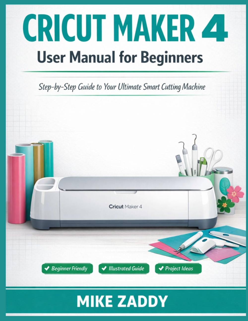 Cricut Maker 4 User Manual for Beginners: Step-by-Step Guide to Your Ultimate Smart Cutting Machine.