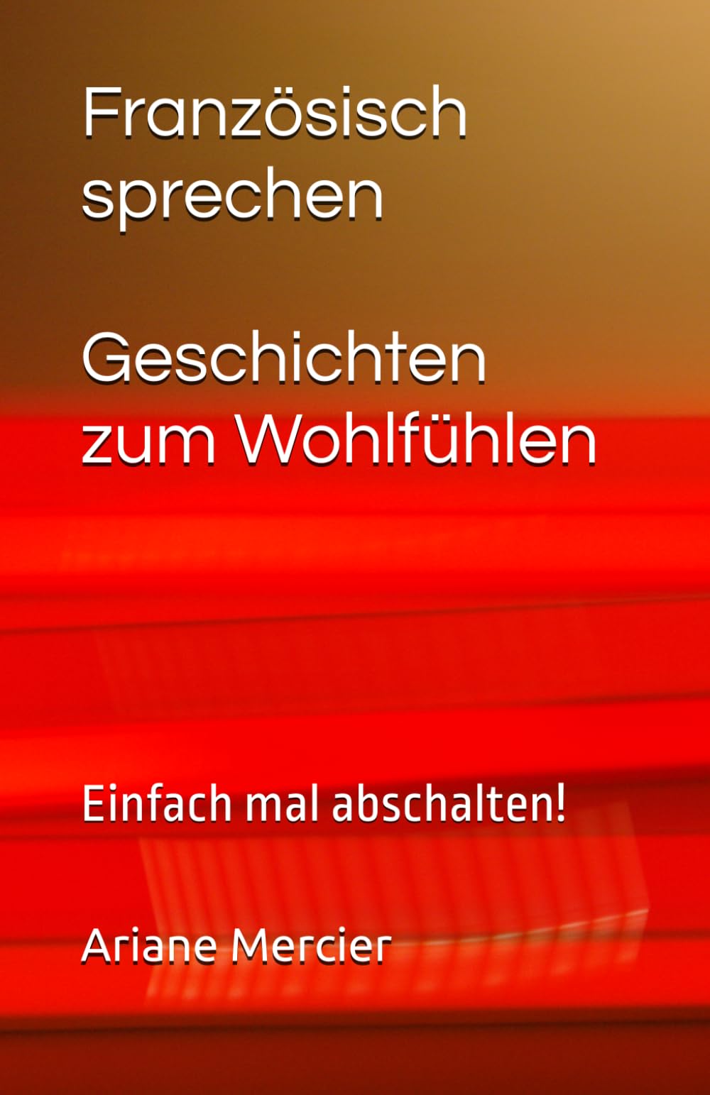 Französisch sprechen Geschichten zum Wohlfühlen: Einfach mal abschalten! (Französische Geschichten leicht und locker)