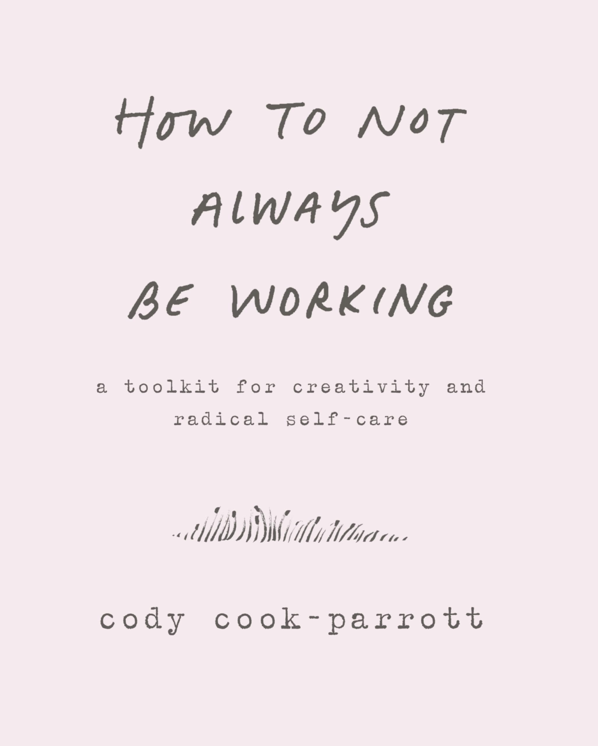 How to Not Always Be Working: A Toolkit for Creativity and Radical Self-Care