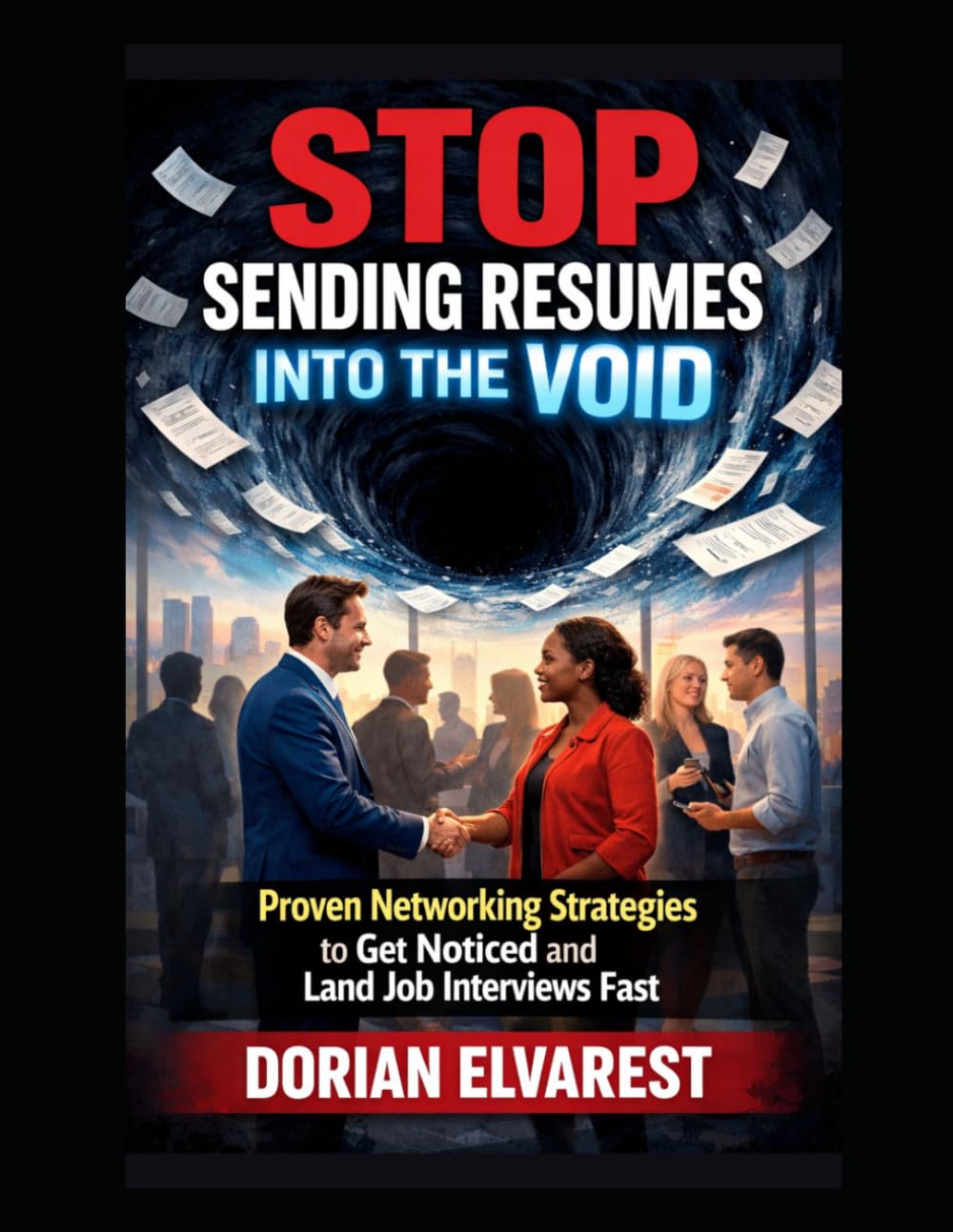 Stop Sending Resumes Into the Void: Proven Networking Strategies to Get Noticed and Land Job Interviews Fast
