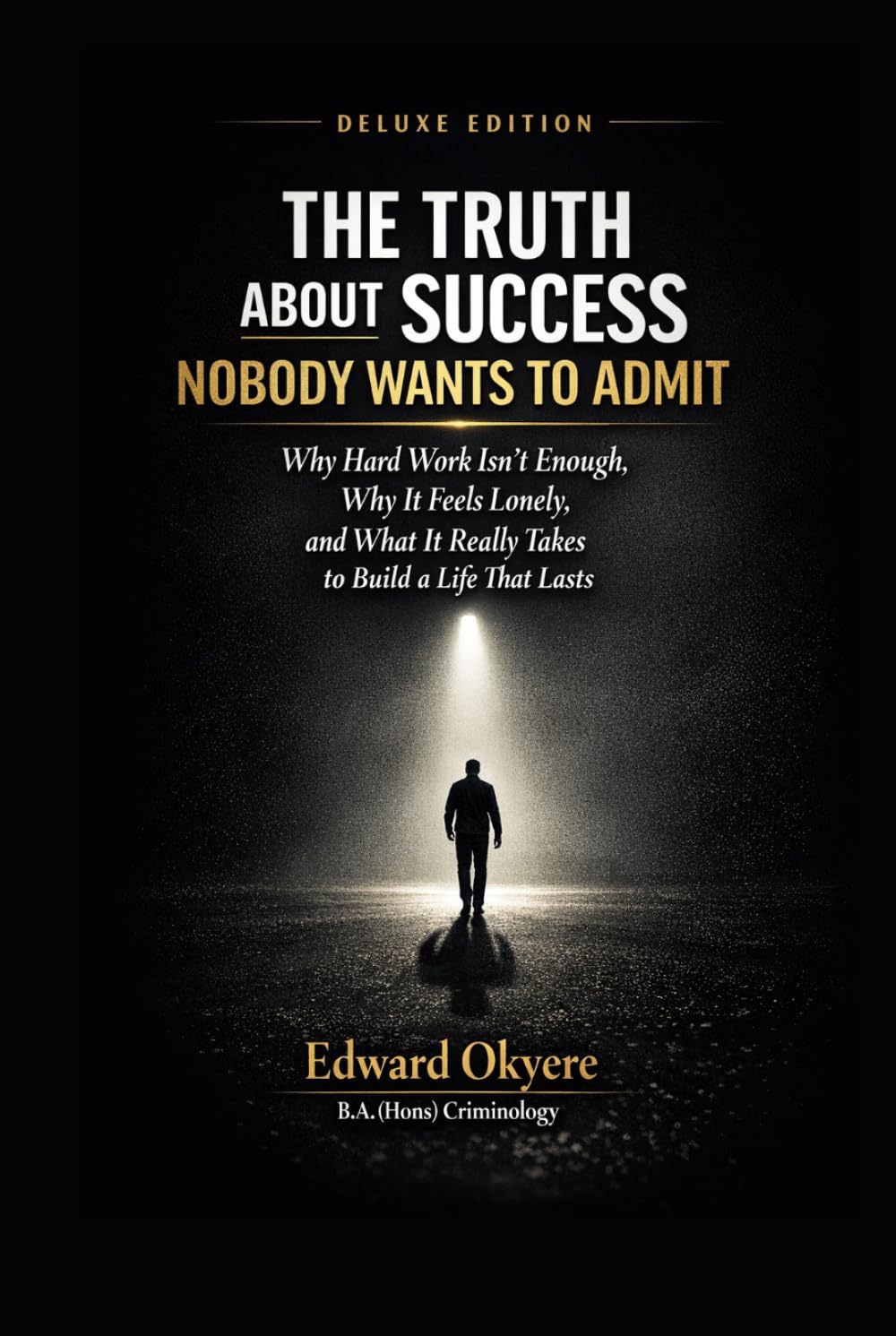 The Truth About Success Nobody Wants to Admit: Why Hard Work Isn’t Enough, Why Success Feels Lonely, and What It Really Takes to Build a Life That Lasts