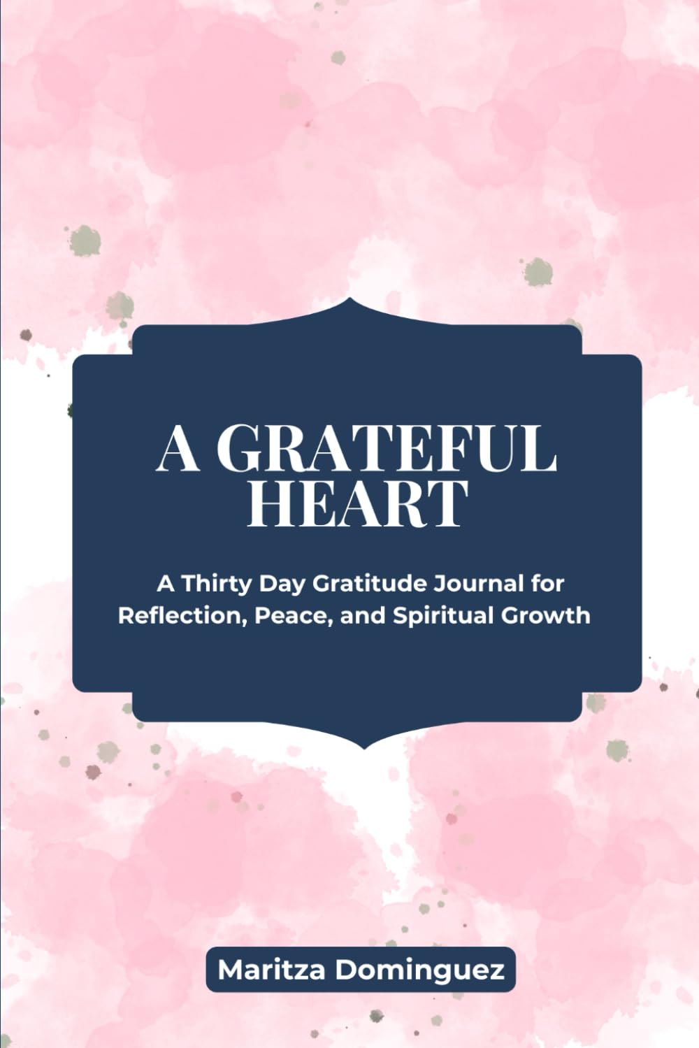 A Grateful Heart: A Thirty Day Gratitude Journal for Reflection, Peace, and Spiritual Growth