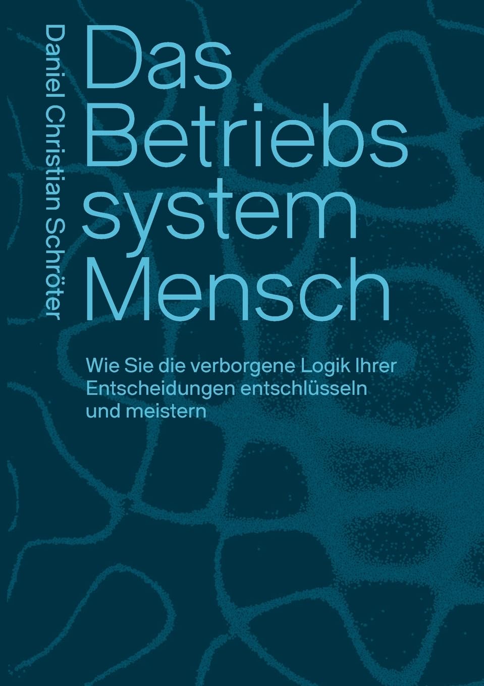 Das Betriebssystem Mensch: Wie Sie die verborgene Logik Ihrer Entscheidungen entschlüsseln und meistern