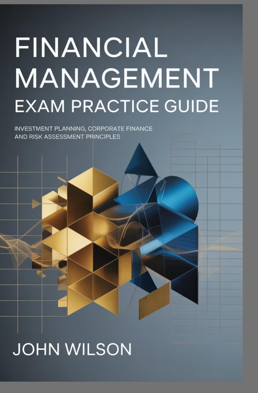 FINANCIAL MANAGEMENT EXAM PRACTICE GUIDE: investment planning corporate finance and risk assessment principles