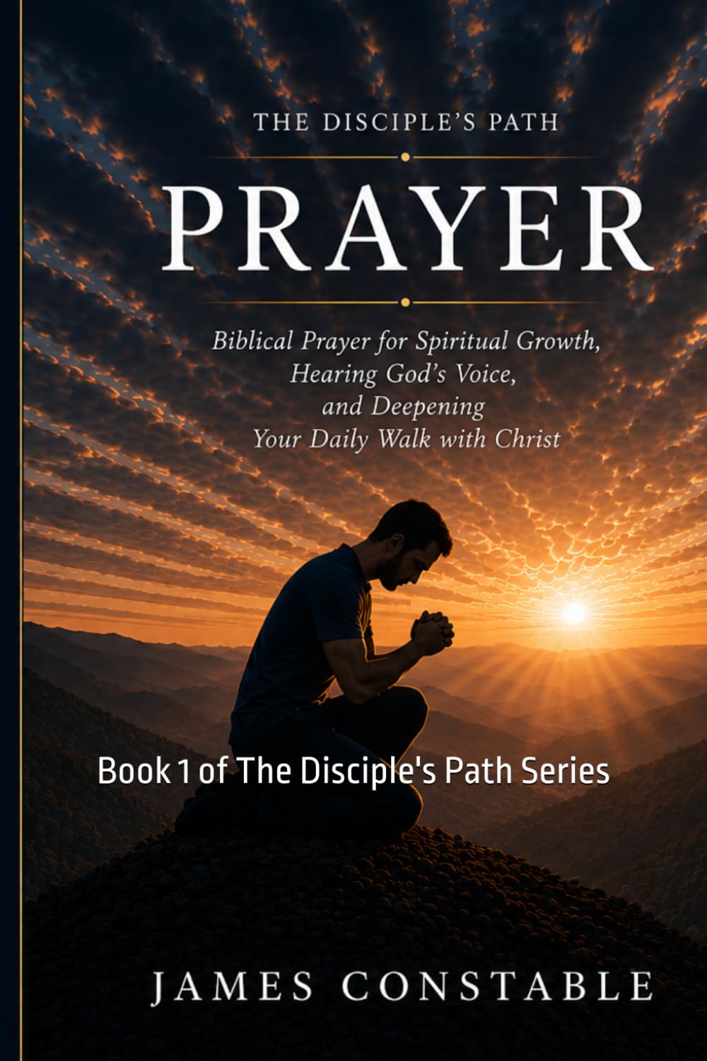 THE DISCIPLE’S PATH: PRAYER: Biblical Prayer for Spiritual Growth, Hearing God’s Voice, and Deepening Your Daily Walk with Christ (THE DISCIPLE’S PATH SERIES)