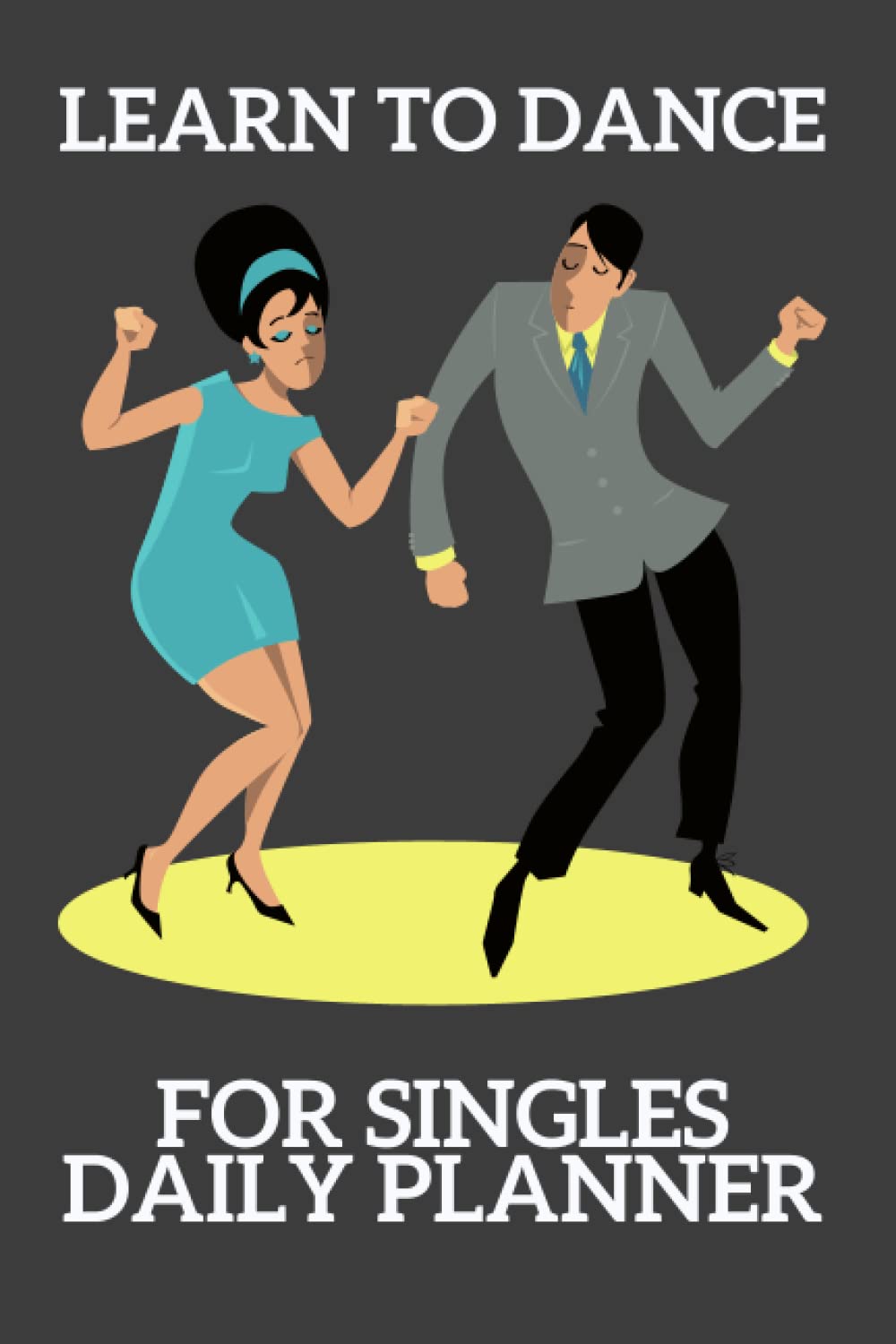 LEARN TO DANCE FOR SINGLES DAILY PLANNER: SET THREE DANCE MOVES PER DAY AND PRACTICE ON THESE MOVES - DOCUMENT WHAT MOVES YOU NEED TO IMPROVE ON FOR THE FOLLOWING DAY.