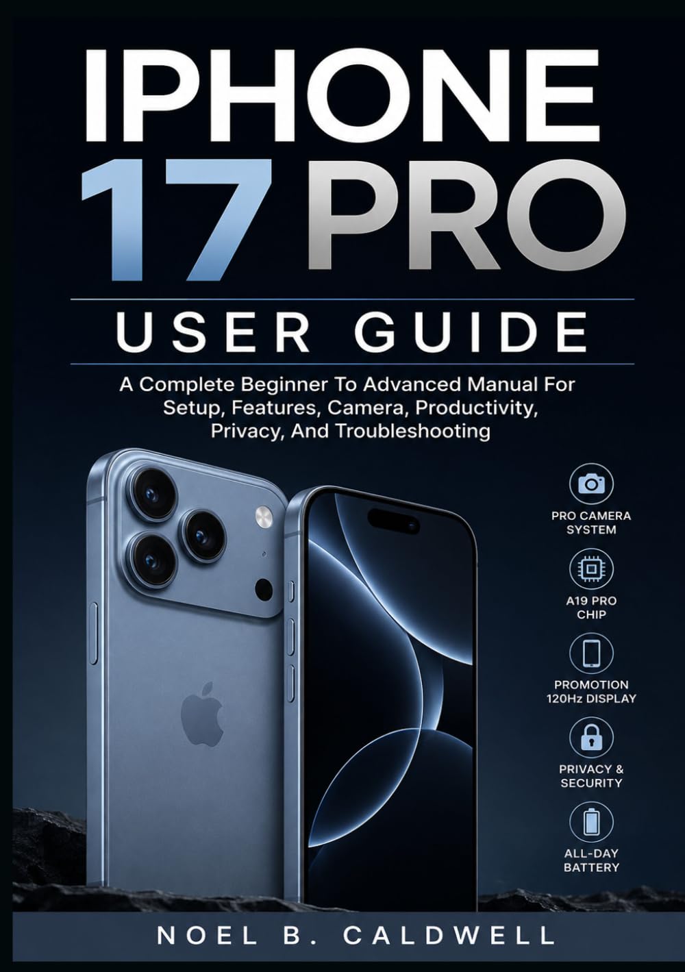 IPHONE 17 PRO USER GUIDE: A Complete Beginner To Advanced Manual For Setup, Features, Camera, Productivity, Privacy, And Troubleshooting