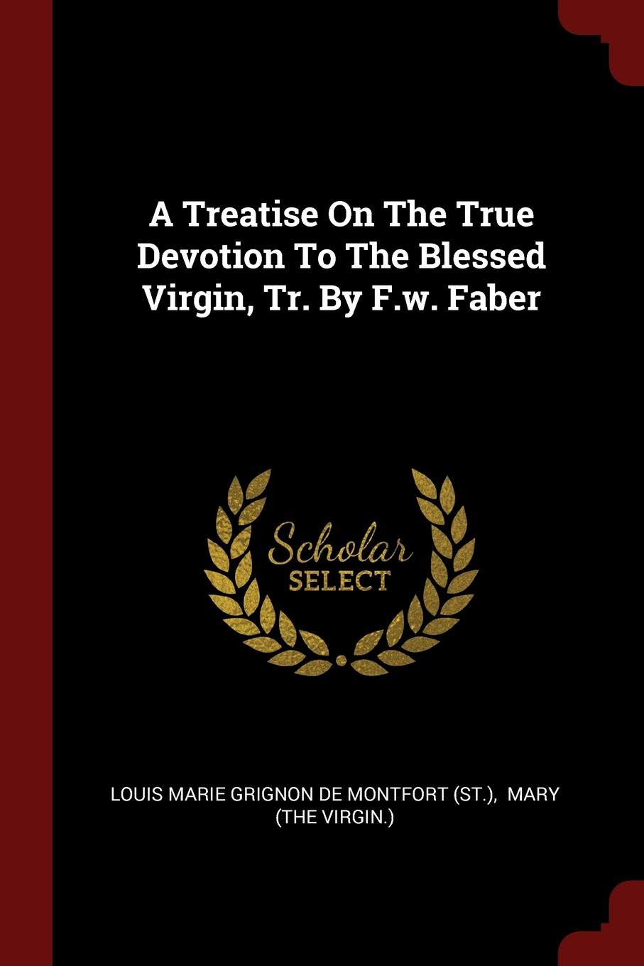 A Treatise on the True Devotion to the Blessed Virgin, Tr. by F.W. Faber