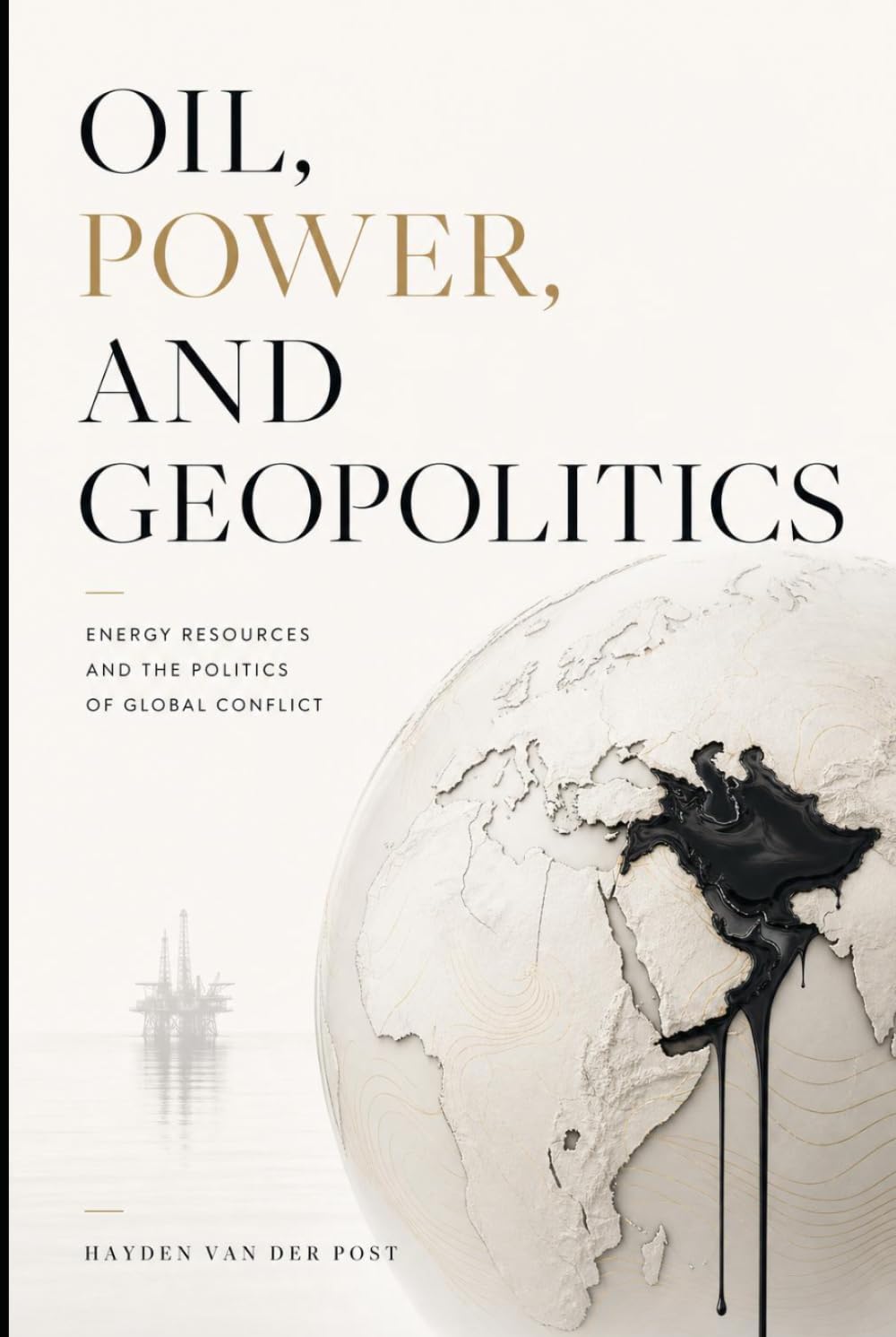 Oil, Power, and Geopolitics: Energy Resources and the Politics of Global Conflict (The Global Energy Markets Series)