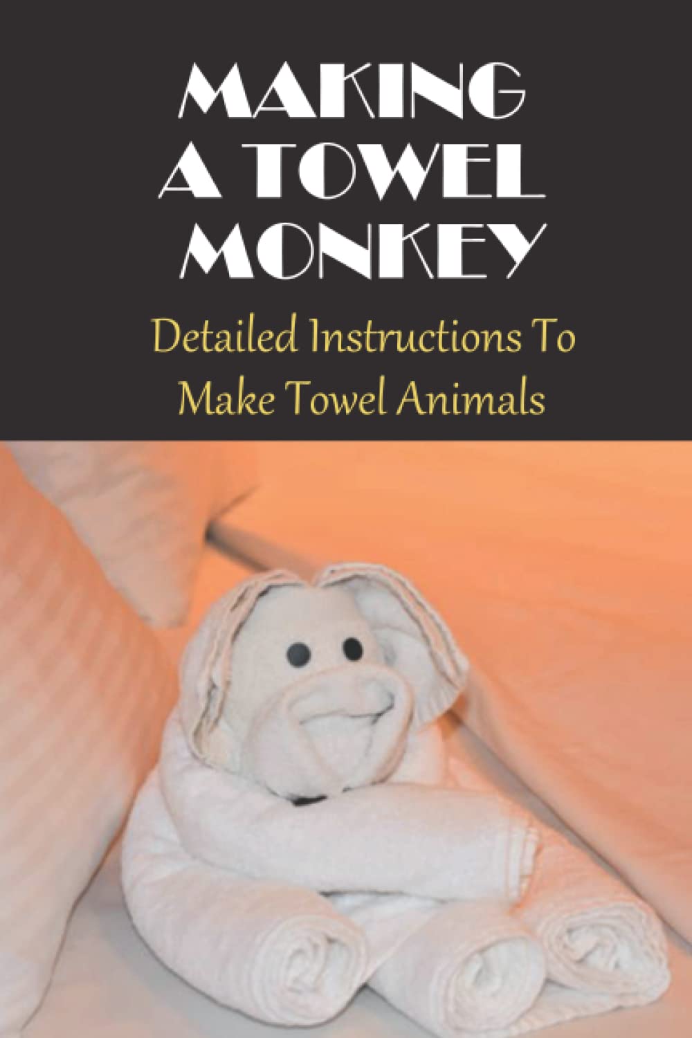 Making A Towel Monkey: Detailed Instructions To Make Towel Animals