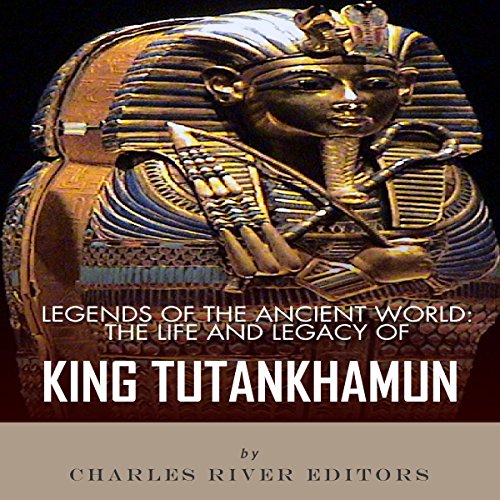 Legends of the Ancient World The Life and Legacy of King Tutankhamun