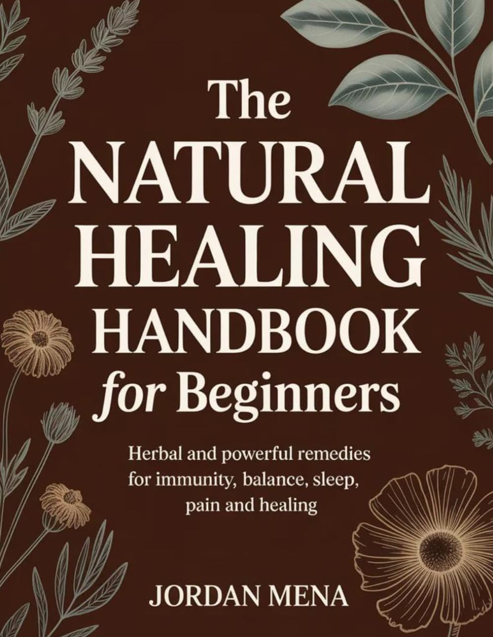 The Natural Healing Handbook for Beginners: Herbal and Powerful Remedies for Immunity, Balance, Sleep, Pain and Healing