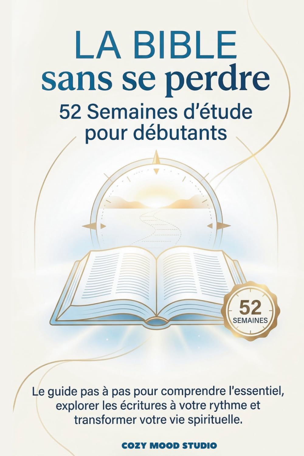 LA BIBLE sans se perdre 52 Semaines d'étude pour débutants: Le guide pas à pas pour comprendre l'essentiel, explorer les écritures à votre rythme et transformer votre vie spirituelle.