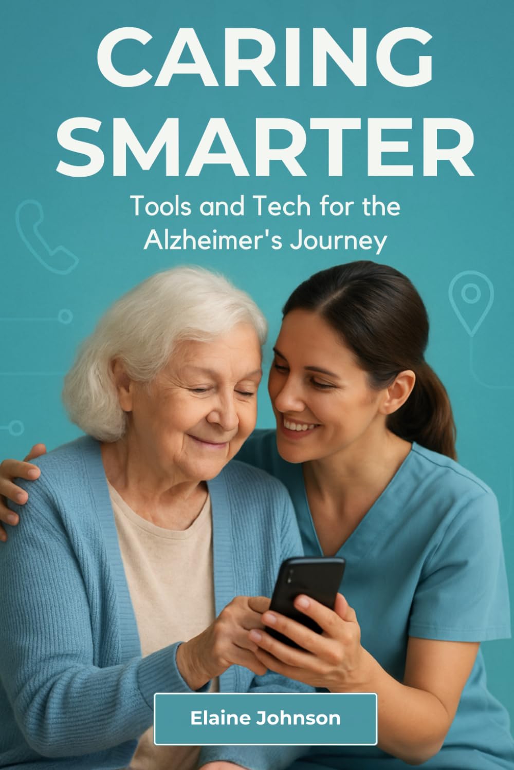 Caring Smarter Tools and Tech for the Alzheimer's Journey: The Essential Guide for Alzheimer’s & Dementia Caregivers. A Consolidated Toolkit of Tools, ... to Reduce Stress and Improve Daily Life