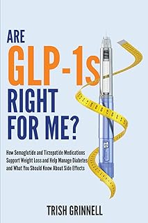 Are GLP-1s Right For Me?: How Semaglutide and Tirzepatide Medications Support Weight Loss and Help Manage Diabetes, and What Your Should Know About Side Effects
