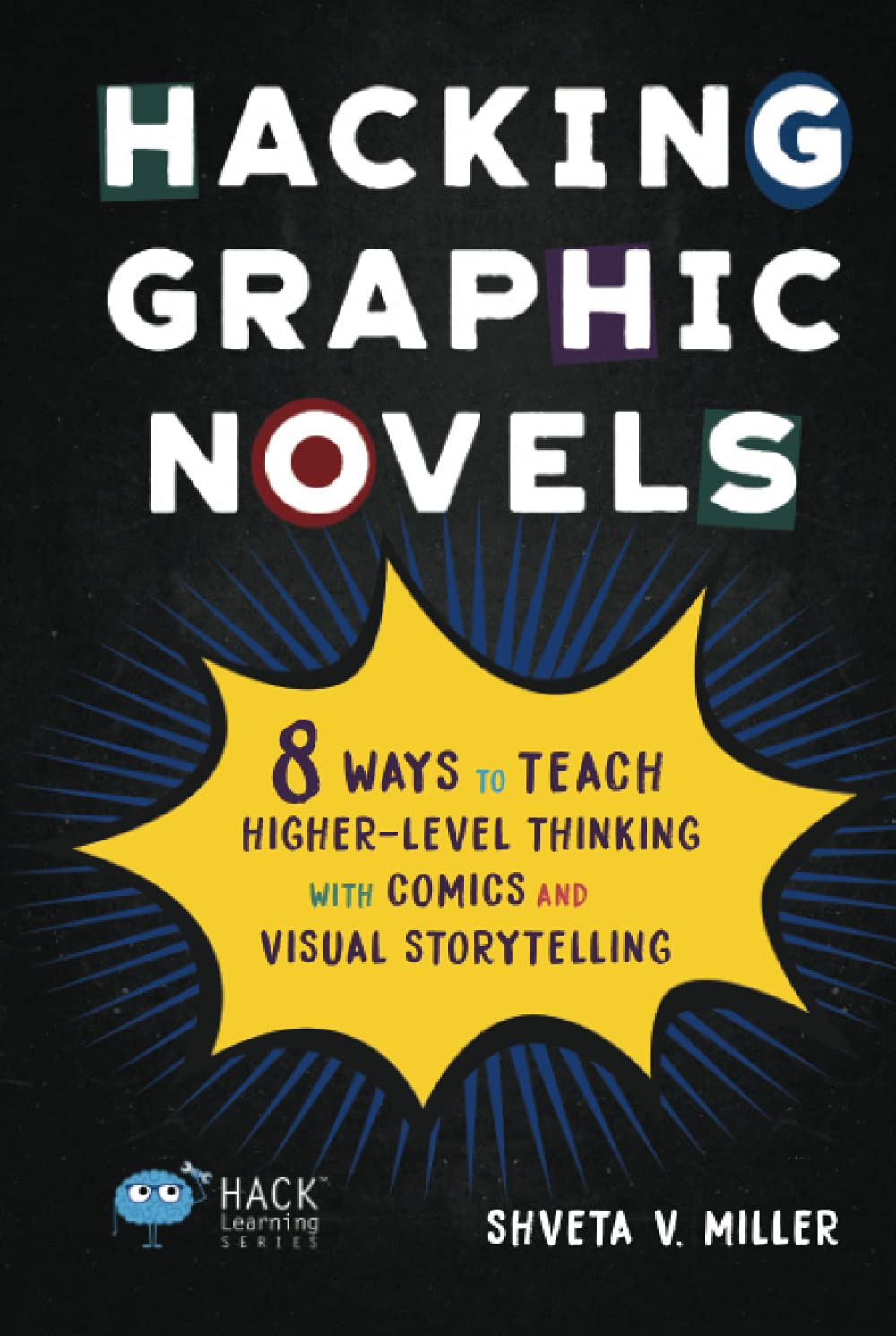 Hacking Graphic Novels: 8 Ways to Teach Higher-Level Thinking with Comics and Visual Storytelling (Hack Learning Series)