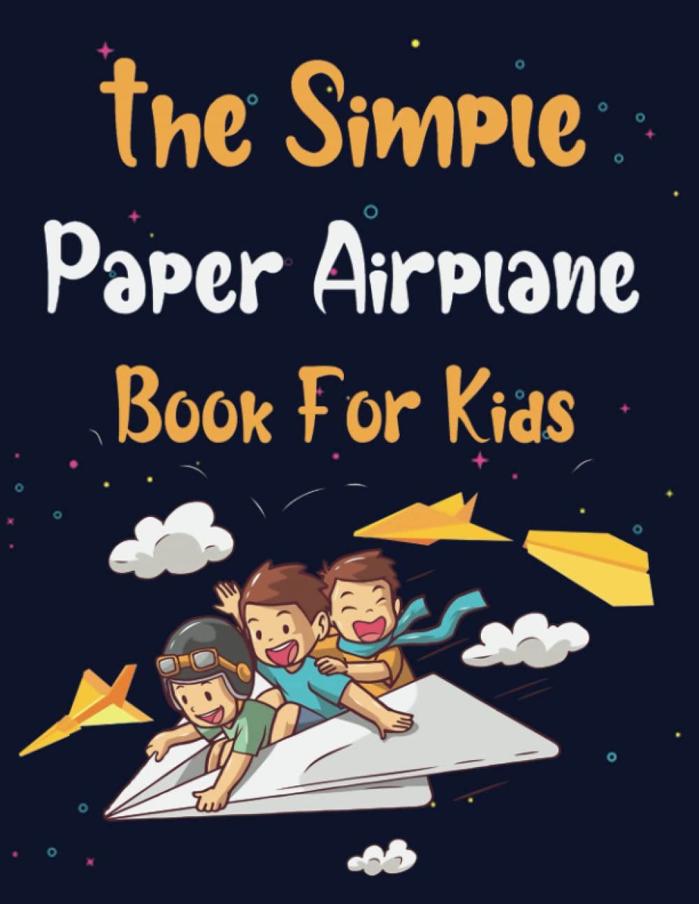 The Simple Paper Airplane Book For Kids: Step-by-Step Instructions in Over 70 Diagrams for Beginners, Fun and Creative Paperfolding for Airplanes , Boats, and Much More